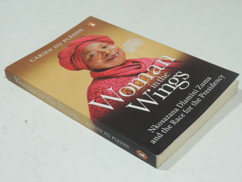 Woman In The Wings: Nkosazana Dlamini Zuma And The Race For The Presidency - Carien Du Plessis