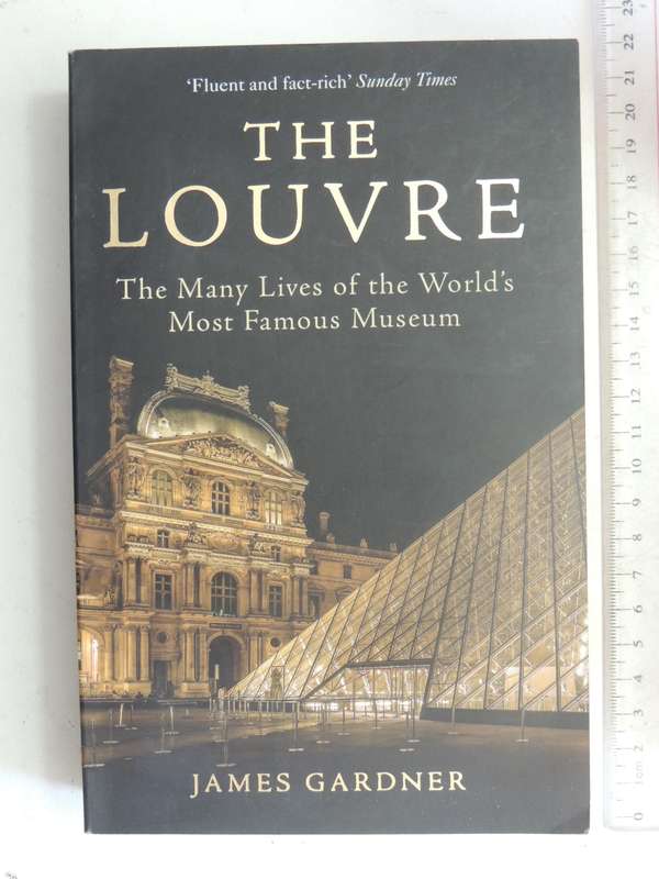 The Louvre: The Many Lives Of The World's Most Famous Museum - James Gardner