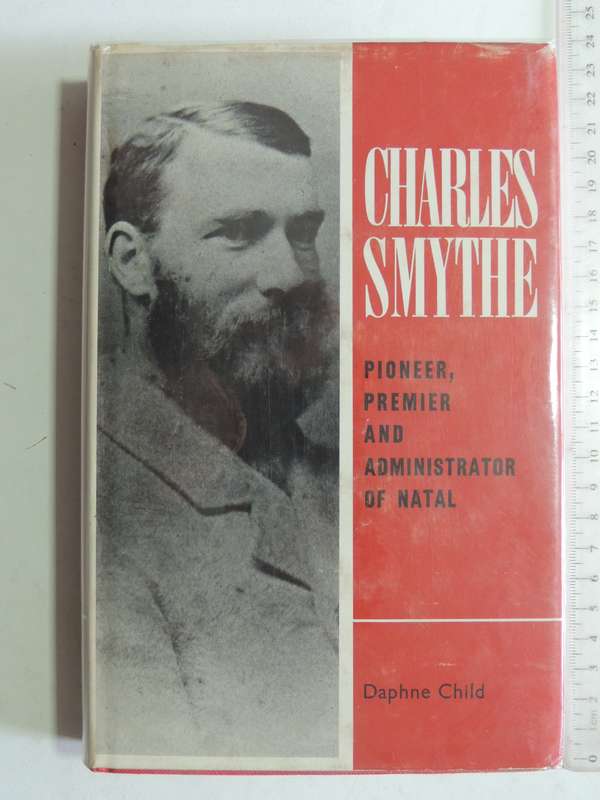 Charles Smythe: Pioneer, Premier And Administrator Of Natal - Daphne Child