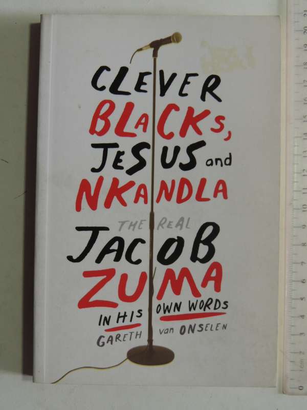 Clever Blacks, Jesus And Nkandla: The Real Jacob Zuma In His Own Words - Gareth Van Onselen