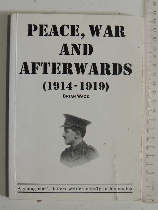 Peace, War And Afterwards 1914-1919: A Young Man's Letters Wrtten Chiefly To His Mother - Brian Wade