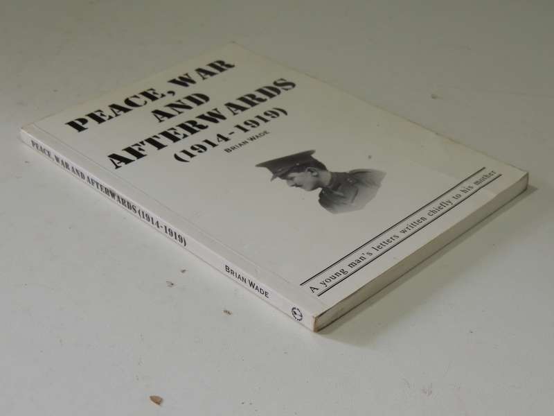 Peace, War And Afterwards 1914-1919: A Young Man's Letters Wrtten Chiefly To His Mother - Brian Wade