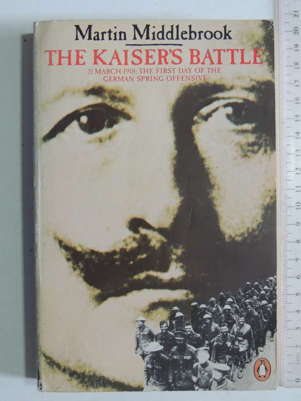The Kaiser's Battle: 21 March 1918: The First Day Of The German Spring Offensive -Martin Middlebrook