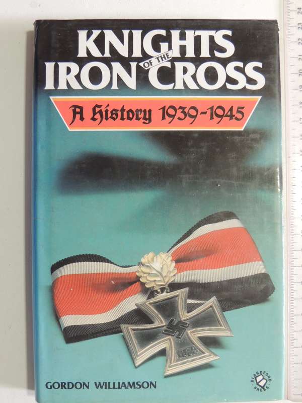 Knights Of The Iron Cross: A History 1939-1945 - Gordon Williamson