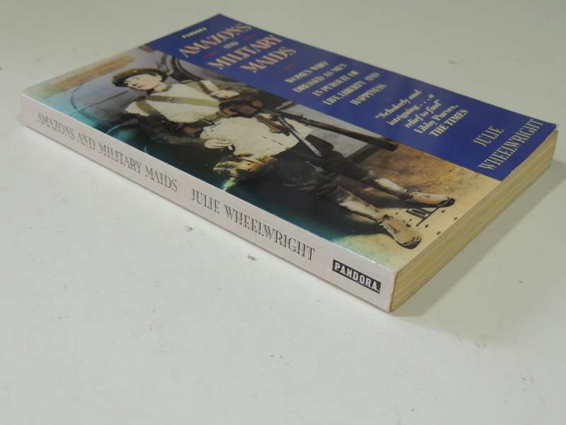 Amazons &Military Maids:Women Dressed As Men In Pursuit Of Life Liberty &Happiness Julie Wheelwright