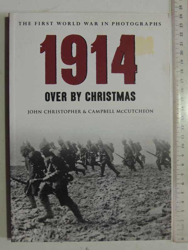 The First World War In Photographs: 1914 Over By Christmas- John Christopher & Campbell McCutcheon