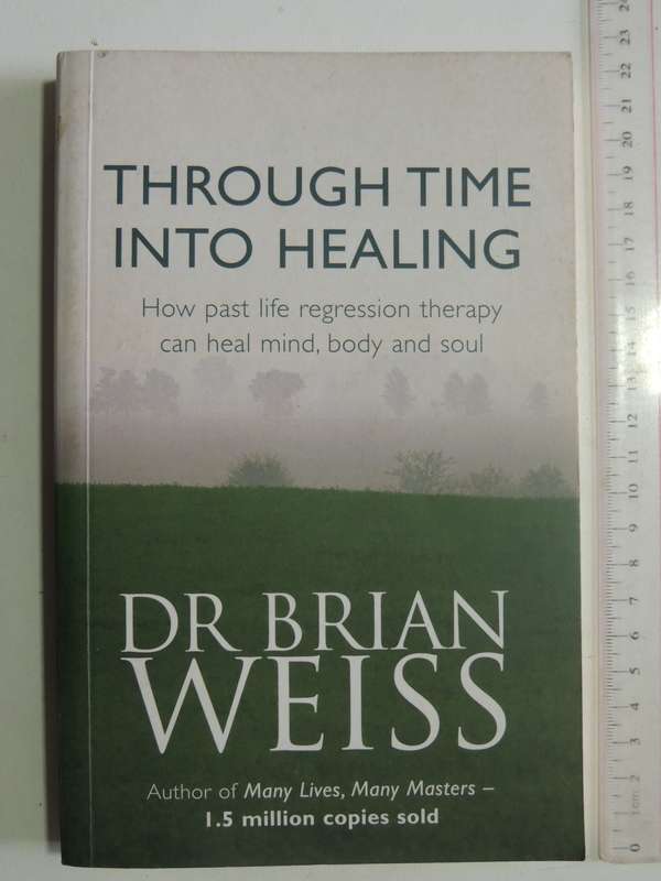 Through Time Into Healing: How Past Life Regression Therapy Can Heal Mind, Body & Soul - Brian Weiss
