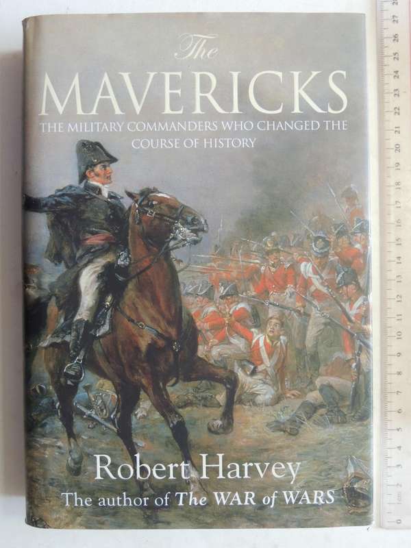 The Mavericks: The Military Commanders Who Changed The Course Of History - Robert Harvey