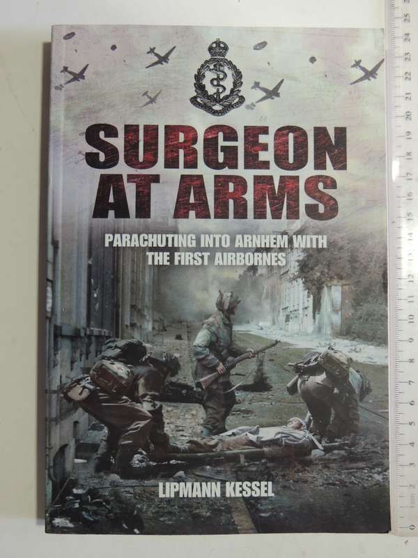 Surgeon At Arms: Parachuting Into Arnhem With The First Airbornes- Lipmann Kessel