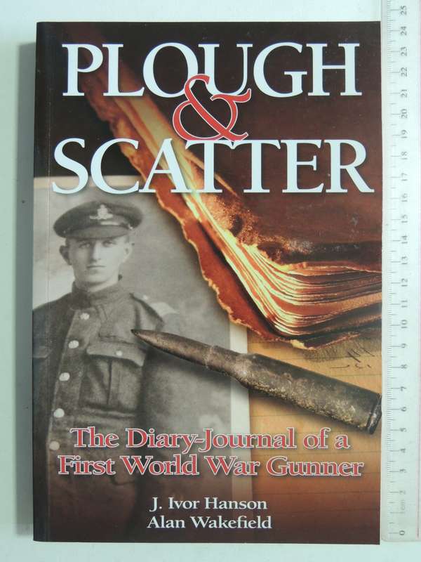 Plough & Scatter: The Diary-Journal Of A First World War Gunner - J. Ivor Hanson & Alan Wakefield