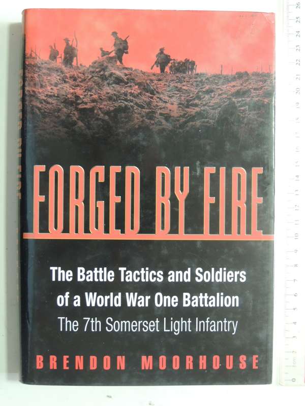 Forged By Fire:The Battle Tactics & Soldiers Of A World War One Battalion The 7th Somerset Light...