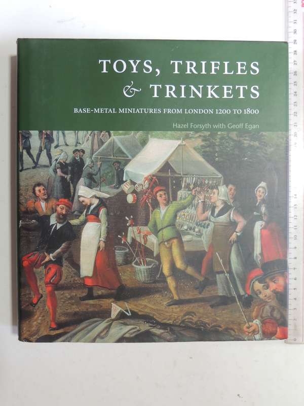 Toys, Trifles & Trinkets: Base-Metal Miniatures From London 1200-1800 - Hazel Forsyth & Geoff Egan