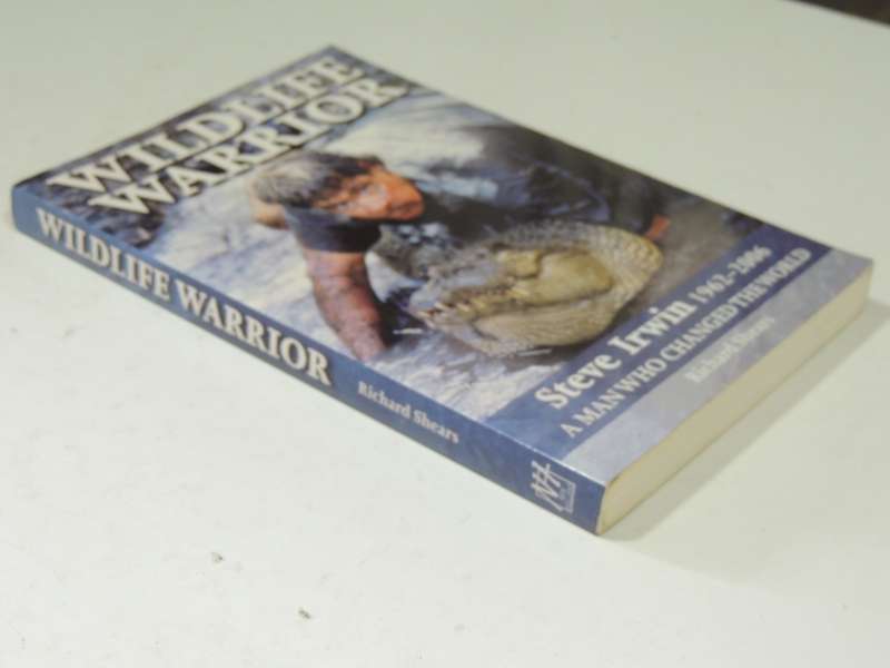 Wildlife Warrior: Steve Irwin 1962-2006 A Man Who Changed TheWorld - Richard Shears