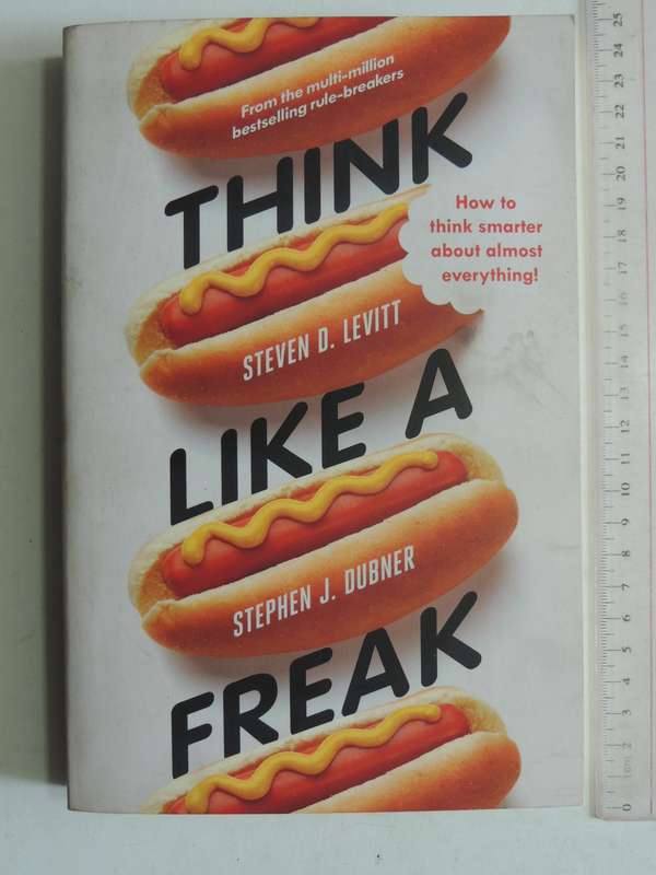 Think Like A Freak - How to Think Smarter About Almost Everything Stephen D Levitt, Stephen J Dubner