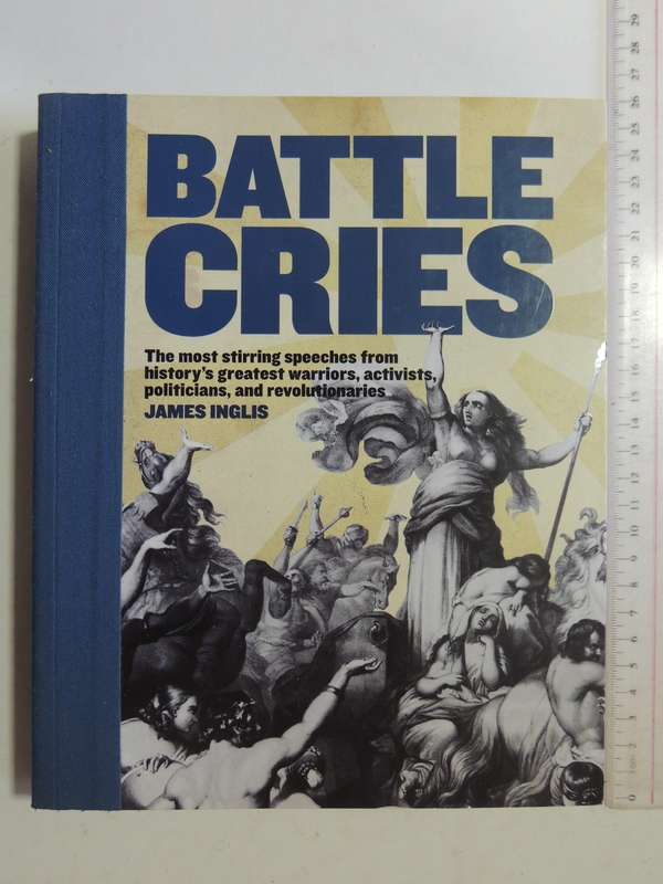 Battle Cries...Speeches From History's Greatest Warriors, Activists, Politician..- James Inglis