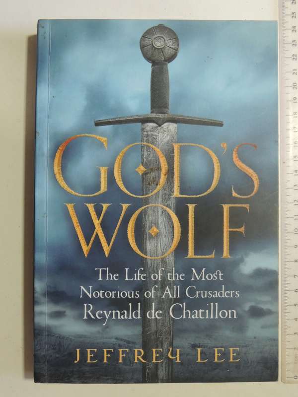 God's Wolf: The Life Of The Most Notorious Of All Crusaders Reynald De Chatillon - Jeffery Lee
