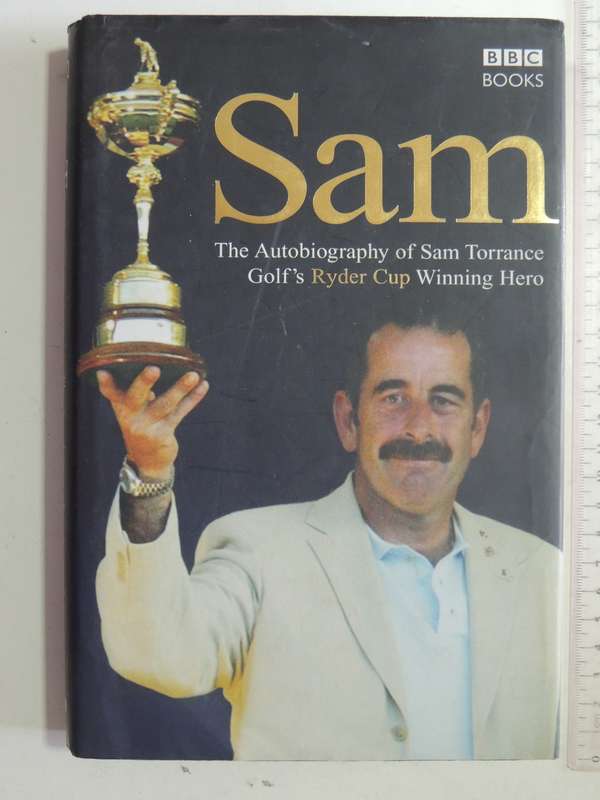 Sam: The Autobiography Of Sam Torrance Golf's Ryder Cup Winning Hero - Sam Torrance