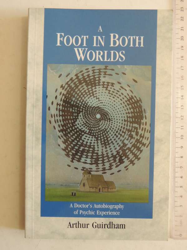 A Foot In Both Worlds: A Doctor's Autobiography Of Psychic Experience - Aurthur Guirdhan