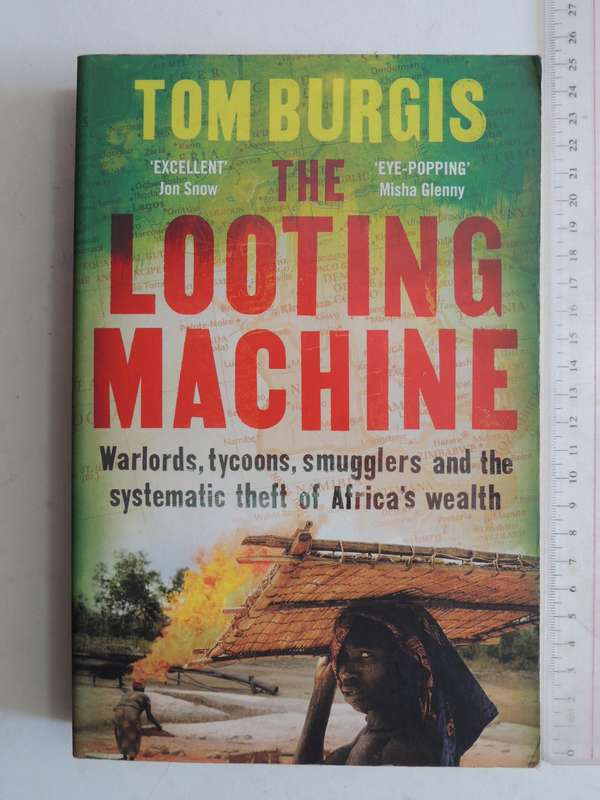 The Looting Machine Warlords, Tycoons, Smugglers & Systematic Theft Of Africa's Wealth - Tom Burgis