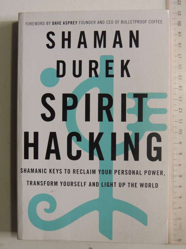 Spirit Hacking: Shamanic Keys To Reclaim Your Personal Power, Transform Yourself & Light..S Durek