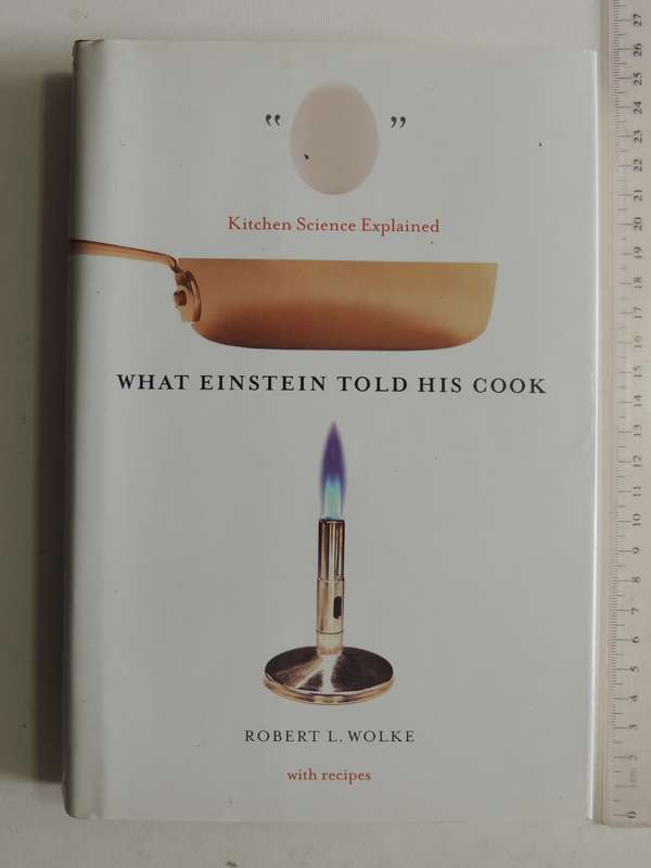 What Einstein Told His Cook: Kitchen Science Explained - Robert L. Wolk with Recipes
