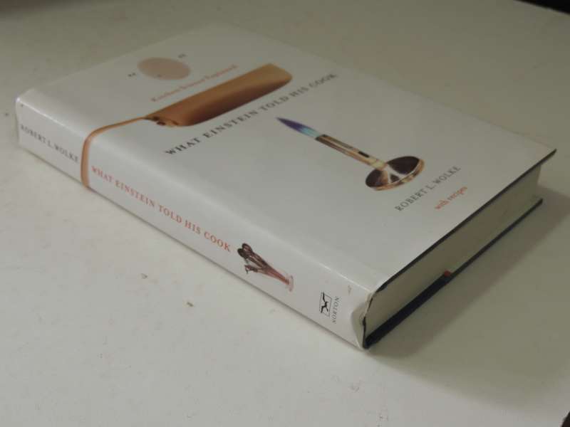 What Einstein Told His Cook: Kitchen Science Explained - Robert L. Wolk with Recipes
