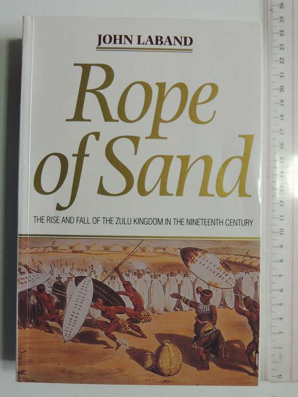Rope Of Sand: The Rise And Fall Of The Zulu Kingdom In The Nineteenth Century - John Laband