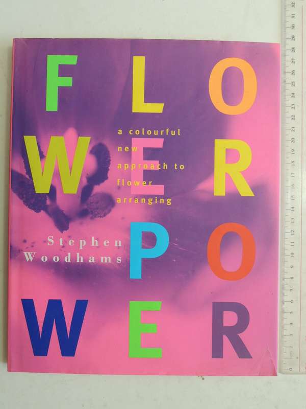Flower Power: A Colourful New Approach To Flower Arranging - Stephen Woodhams