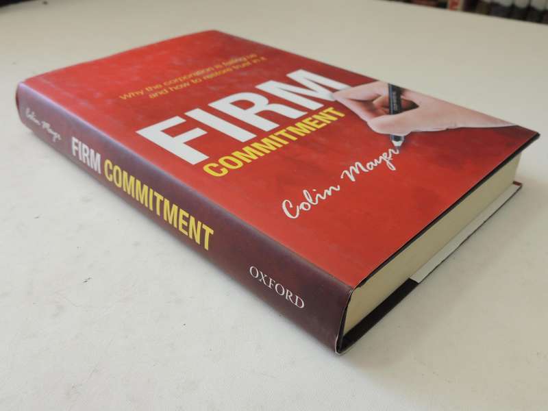 Firm Commitment: Why The Corporation Is Failing Us And How To Restore Trust In It - Colin Mayer