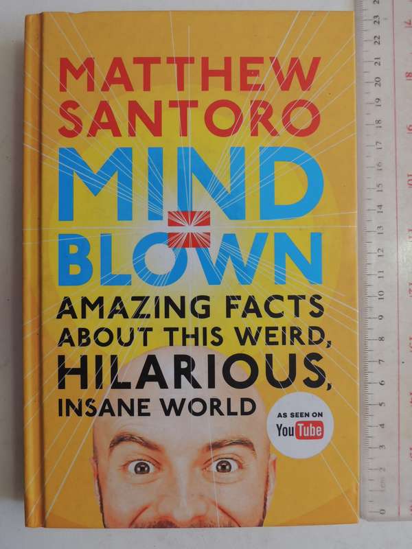 Mind Blown: Amazing Facts About This Weird, Hilarious, Insane World - Matthew Santoro