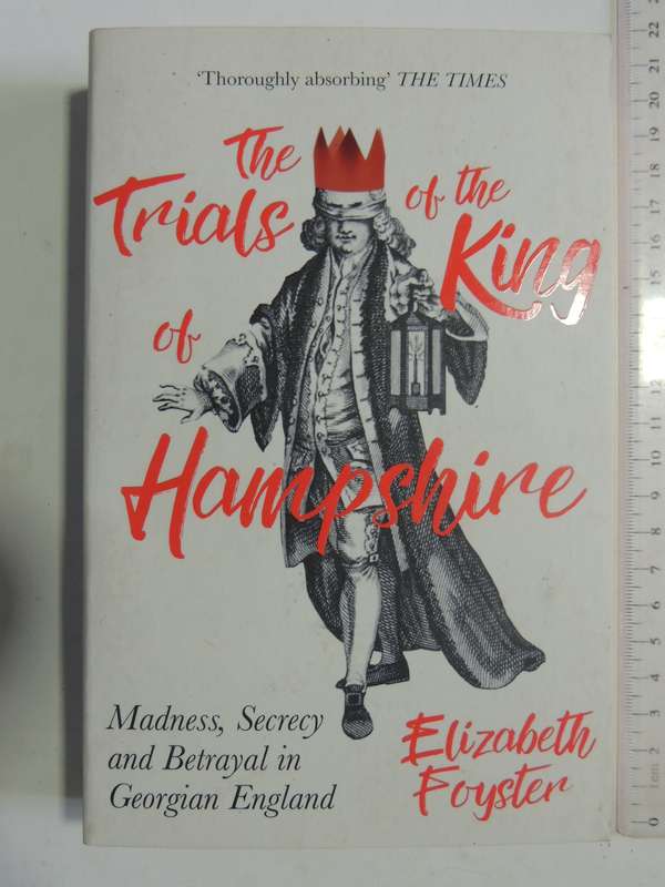 The Trials Of The King Hampshire: Madness, Secrecy & Betrayal In Georgian England -Elizabeth Foyster
