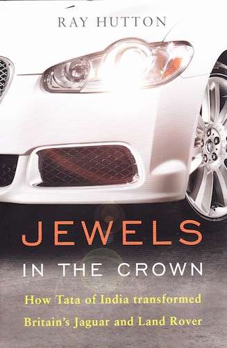 Jewels In The Crown: How Tata of India Transformed Britain's Jaguar and Land Rover by Ray Hutton