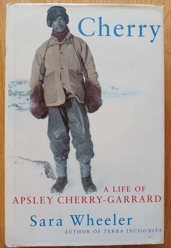 Cherry - A Life of Apsley Cherry-Garrard by Sara Wheeler