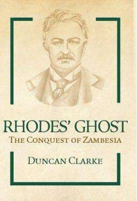 Rhodes' Ghost: The Conquest of Zambesia - CLARKE,D