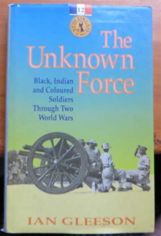 The Unknown Force - Ian Gleeson - Black,Indian & Coloured Soldiers in the World Wars