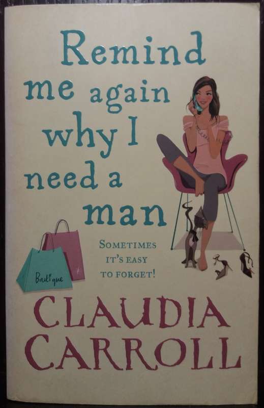 Remind me again why i need a man - Claudia Carroll