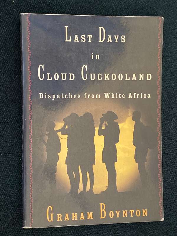 LAST DAYS IN CLOUD CUCKOOLAND DISPATCHES FROM WHITE AFRICA BY GRAHAM BOYNTON