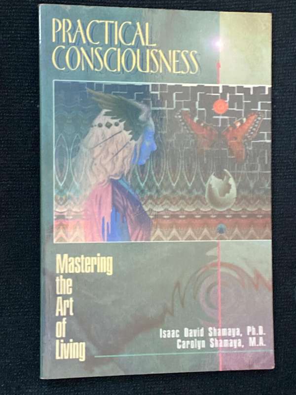 PRACTICAL CONSCIOUSNESS MASTERING THE ART OF LIVING BY ISSAC DAVID AND CAROLYN SHAMAYA