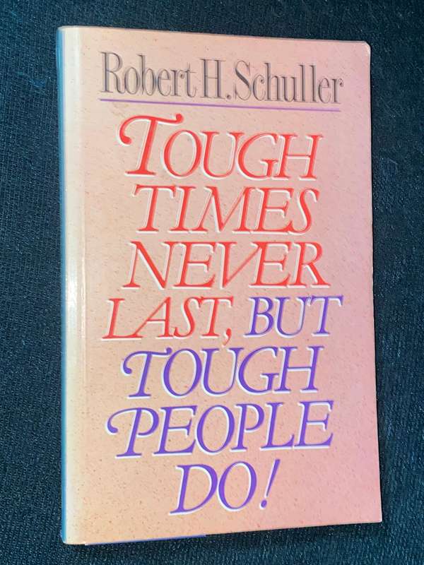 TOUGH TIMES NEVER LAST, BUT TOUGH PEOPLE DO! BY ROBERT H. SCHULLER