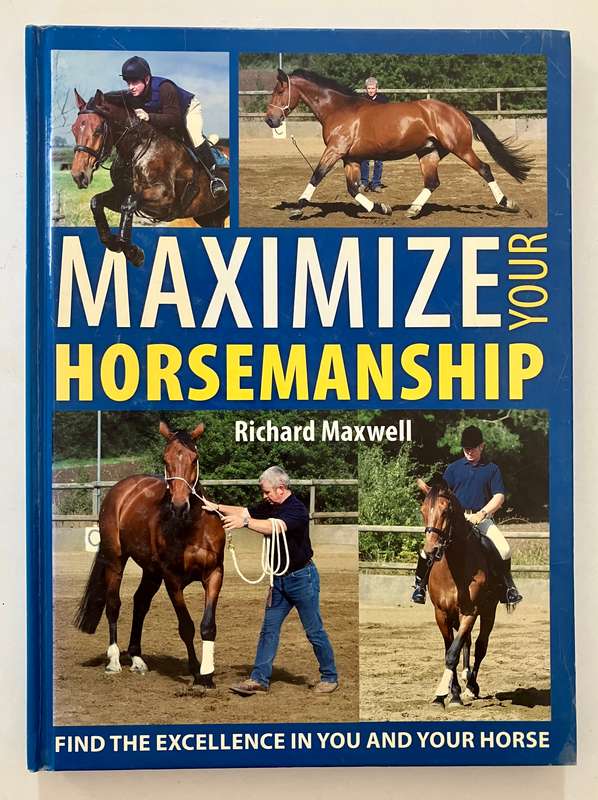 Maximise Your Horsemanship - Richard Maxwell. Hardcover no dj, 1st Ed. 2006