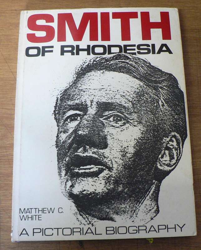 Smith of Rhodesia, a pictorial biography by Matthew C. White (Rhodesiana)
