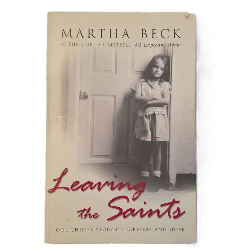 Leaving the Saints: One childs story of survival and hope  Martha Beck