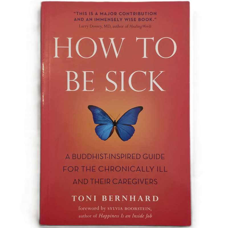 HOW TO BE SICK: A BUDDHIST-INSPIRED GUIDE FOR THE CHRONICALLY ILL & THEIR CAREGIVERS:  BERNHARD