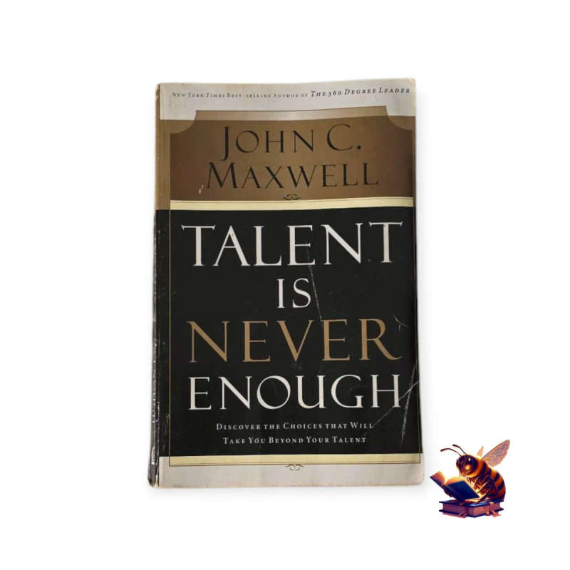 Talent is never enough: Discover the choices that will take you beyond your talent - John C Maxwell