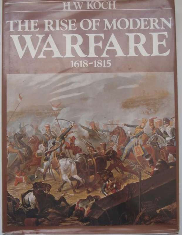 THE RISE OF MODERN WARFARE 1618-1815  By H W Koch