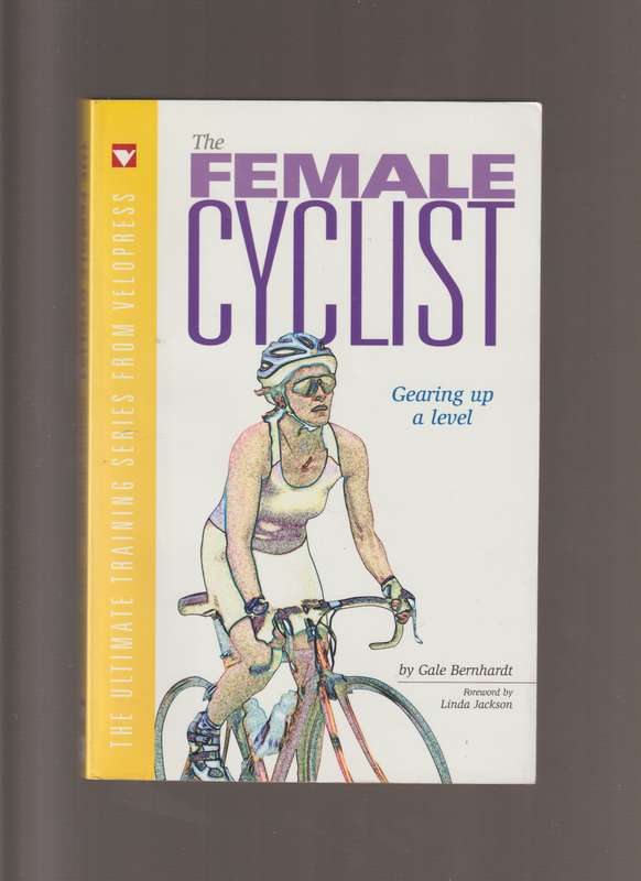 The Female Cyclist - Gearing up a level the ultimate training series from velopress by Gale Bernhart
