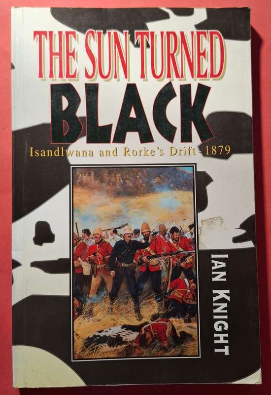 THE SUN TURNED BLACK (Isandlwana and Rorke's Drift 1879)