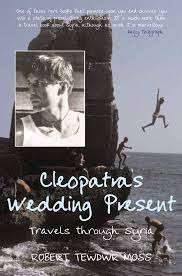 CLEOPATRA'S WEDDING PRESENT: TRAVELS THROUGH SYRIA by Robert Tewdwr Moss