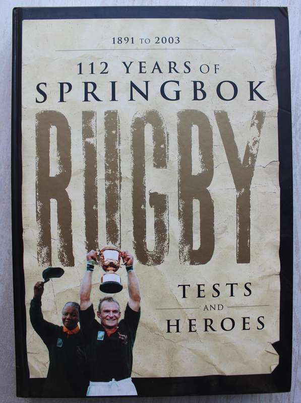 112 Years of Springbok Rugby 1891 to 2003 Tests and Heroes