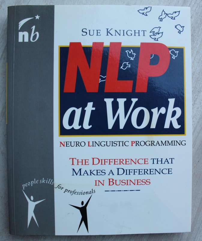 NLP at Work: Neuro Linguistic Programming, The Difference That Makes a Difference in Business